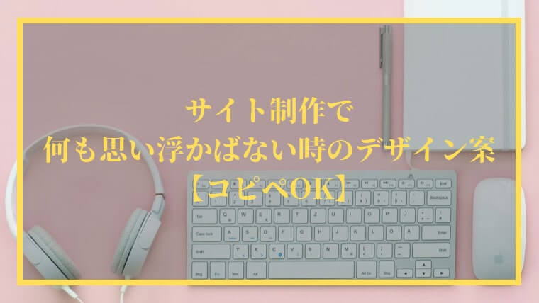 サイト制作で何も思い浮かばない時のデザイン案15選【コピペOK】